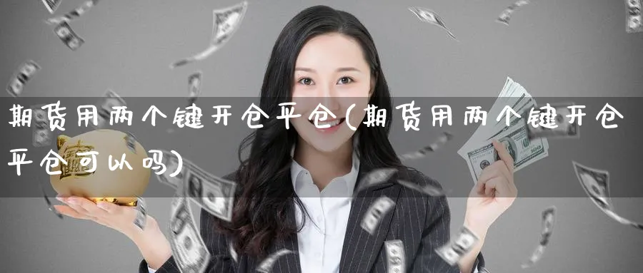 期货用两个键开仓平仓(期货用两个键开仓平仓可以吗)_期货技术_第1张_云上财经直播室 期货用两个键开仓平仓(期货用两个键开仓平仓可以吗)_https://www.yunsqy.com_期货技术_第1张