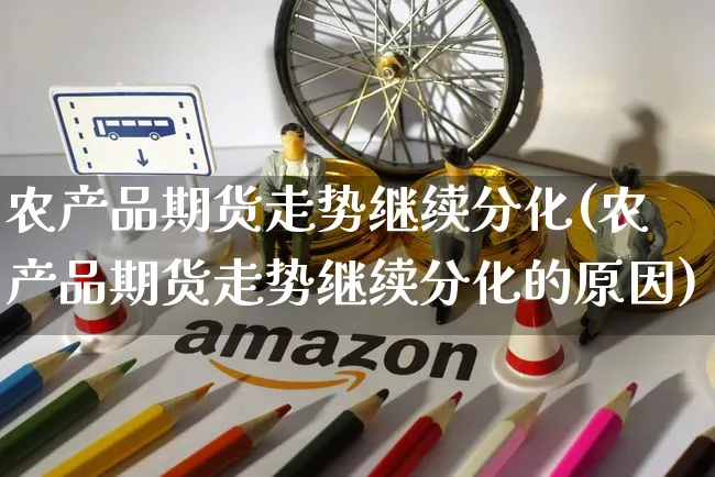 农产品期货走势继续分化(农产品期货走势继续分化的原因)_https://www.yunsqy.com_黄金期货_第1张