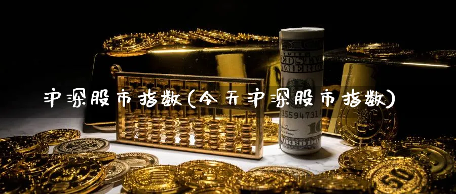 沪深股市指数(今天沪深股市指数)_https://www.yunsqy.com_期货入门_第1张