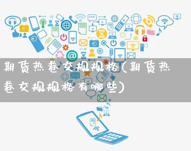 期货热卷交规规格(期货热卷交规规格有哪些)_https://www.yunsqy.com_期货分类_第1张
