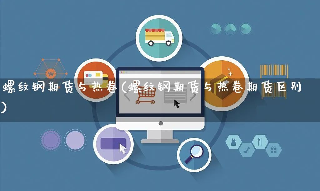 螺纹钢期货与热卷(螺纹钢期货与热卷期货区别)_https://www.yunsqy.com_期货理财_第1张