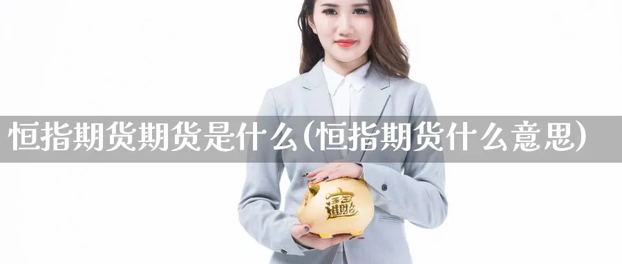 恒指期货期货是什么(恒指期货什么意思)_https://www.yunsqy.com_期货技术_第1张