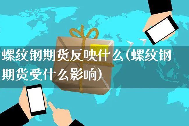螺纹钢期货反映什么(螺纹钢期货受什么影响)_https://www.yunsqy.com_期货技术_第1张