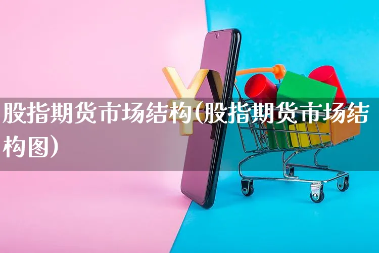 股指期货市场结构(股指期货市场结构图)_https://www.yunsqy.com_期货分类_第1张