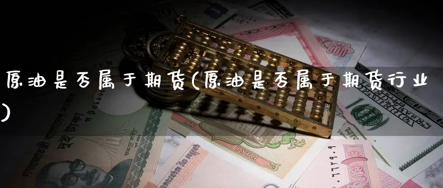 原油是否属于期货(原油是否属于期货行业)_https://www.yunsqy.com_理财百科_第1张
