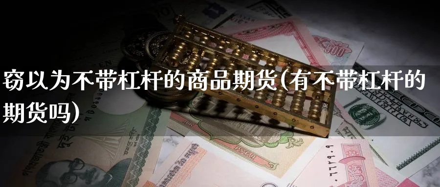 窃以为不带杠杆的商品期货(有不带杠杆的期货吗)_https://www.yunsqy.com_期货技术_第1张