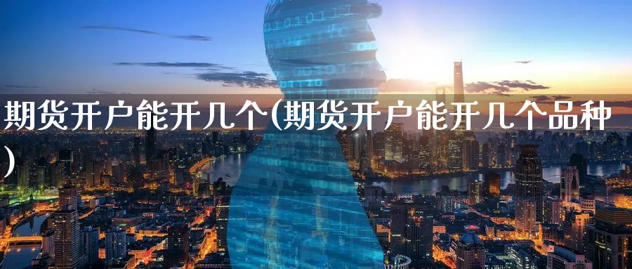 期货开户能开几个(期货开户能开几个品种)_https://www.yunsqy.com_原油期货_第1张