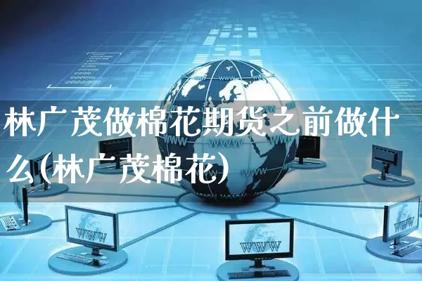 林广茂做棉花期货之前做什么(林广茂棉花)_https://www.yunsqy.com_期货整理_第1张