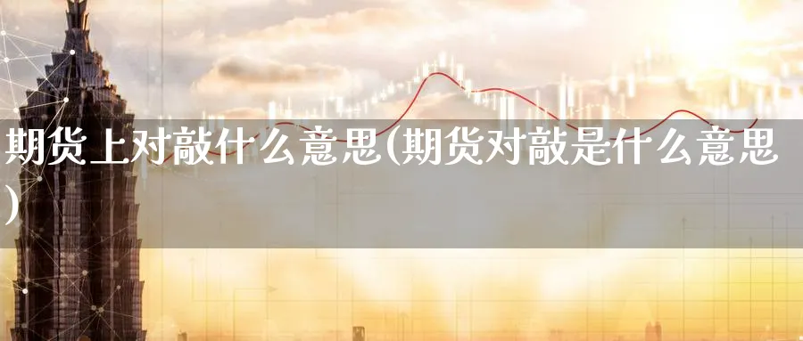 期货上对敲什么意思(期货对敲是什么意思)_https://www.yunsqy.com_期货技术_第1张