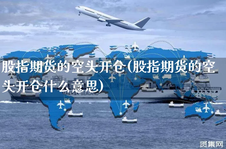 股指期货的空头开仓(股指期货的空头开仓什么意思)_https://www.yunsqy.com_期货整理_第1张
