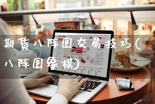 期货八阵图交易技巧(八阵图象棋)_https://www.yunsqy.com_期货整理_第1张