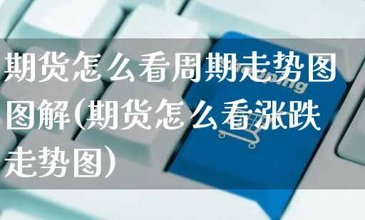 期货怎么看周期走势图图解(期货怎么看涨跌走势图)_https://www.yunsqy.com_期货整理_第1张