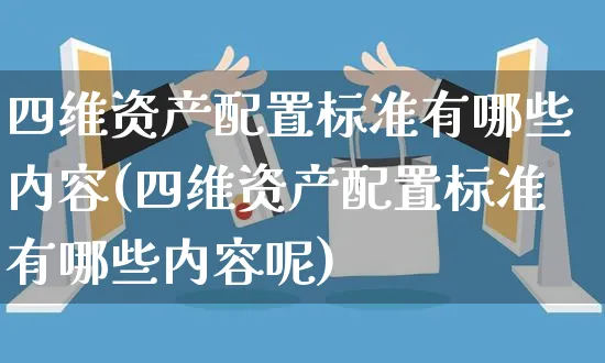四维资产配置标准有哪些内容(四维资产配置标准有哪些内容呢)_https://www.yunsqy.com_期货入门_第1张