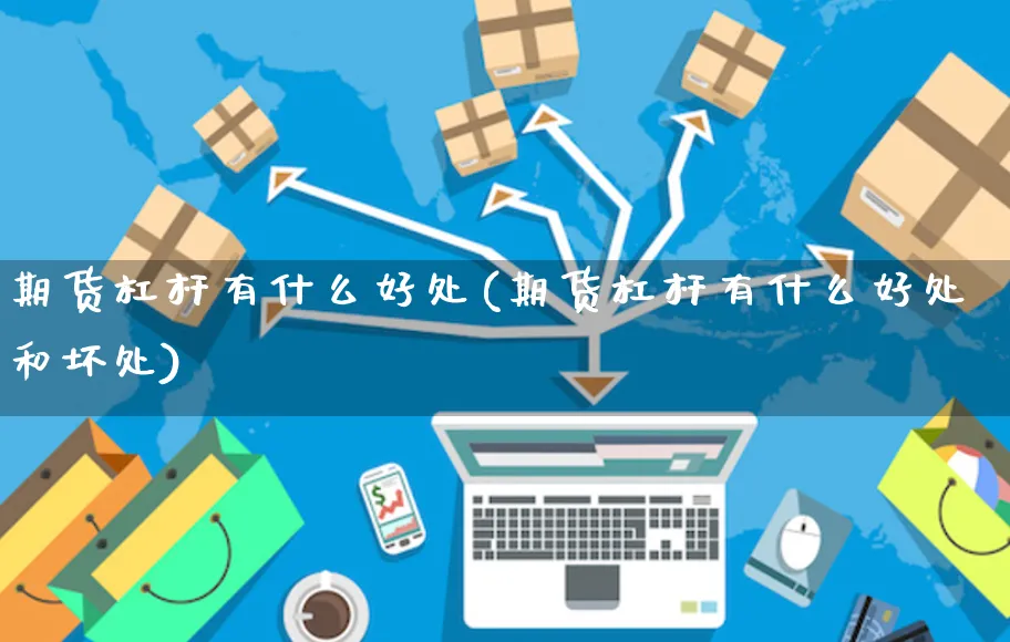 期货杠杆有什么好处(期货杠杆有什么好处和坏处)_https://www.yunsqy.com_期货入门_第1张
