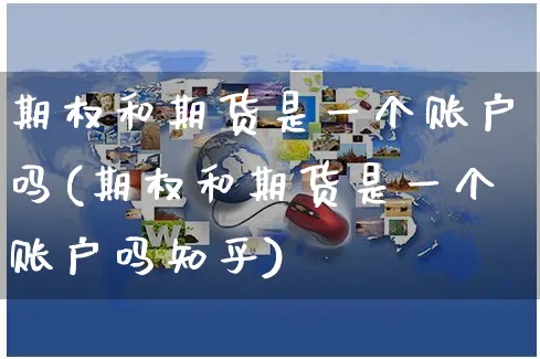 期权和期货是一个账户吗(期权和期货是一个账户吗知乎)_https://www.yunsqy.com_纳指期货_第1张