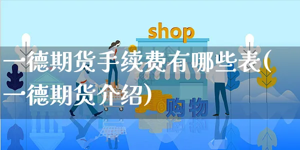 一德期货手续费有哪些表(一德期货介绍)_https://www.yunsqy.com_期货直播_第1张
