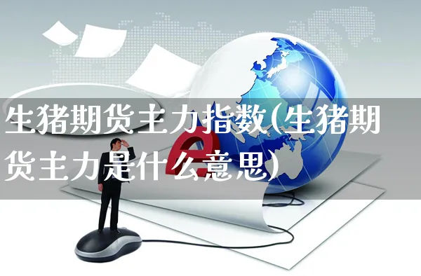 生猪期货主力指数(生猪期货主力是什么意思)_https://www.yunsqy.com_期货技术_第1张