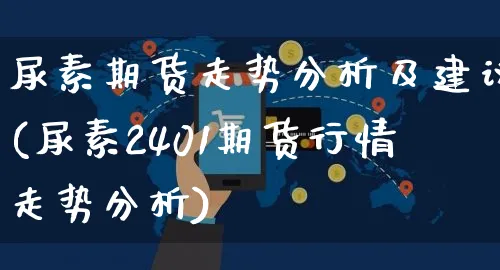 尿素期货走势分析及建议(尿素2401期货行情走势分析)_https://www.yunsqy.com_期货入门_第1张