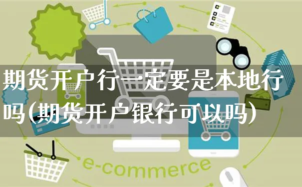 期货开户行一定要是本地行吗(期货开户银行可以吗)_https://www.yunsqy.com_期货技术_第1张