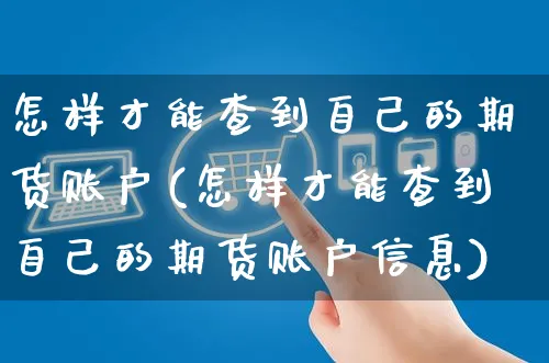 怎样才能查到自己的期货账户(怎样才能查到自己的期货账户信息)_https://www.yunsqy.com_期货整理_第1张