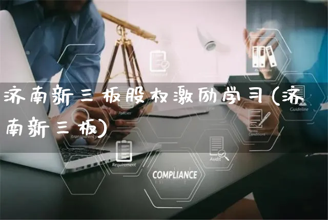 济南新三板股权激励学习(济南新三板)_https://www.yunsqy.com_期货入门_第1张