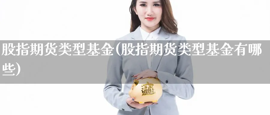 股指期货类型基金(股指期货类型基金有哪些)_https://www.yunsqy.com_期货直播_第1张