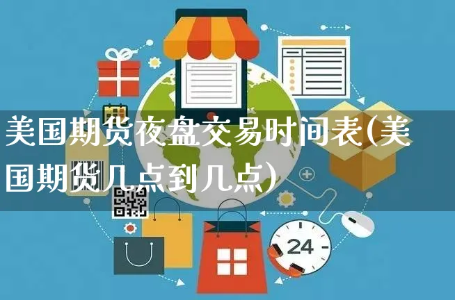 美国期货夜盘交易时间表(美国期货几点到几点)_https://www.yunsqy.com_期货理财_第1张