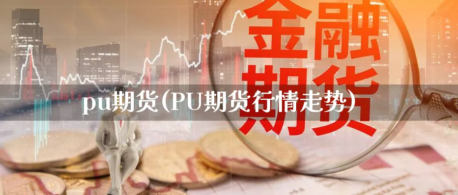 pu期货(PU期货行情走势)_https://www.yunsqy.com_原油期货_第1张