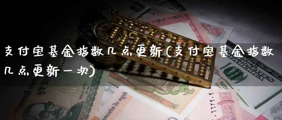 支付宝基金指数几点更新(支付宝基金指数几点更新一次)_纳指期货_第1张_云上财经直播室 支付宝基金指数几点更新(支付宝基金指数几点更新一次)_https://www.yunsqy.com_纳指期货_第1张