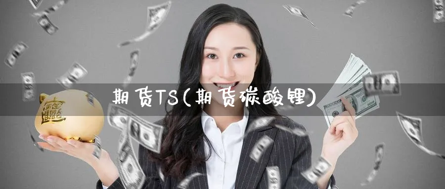 期货TS(期货碳酸锂)_https://www.yunsqy.com_期货理财_第1张