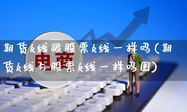 期货k线跟股票k线一样吗(期货k线与股票k线一样吗图)_https://www.yunsqy.com_黄金期货_第1张