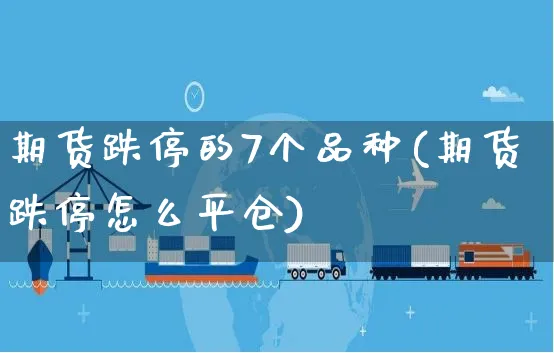 期货跌停的7个品种(期货跌停怎么平仓)_https://www.yunsqy.com_期货技术_第1张
