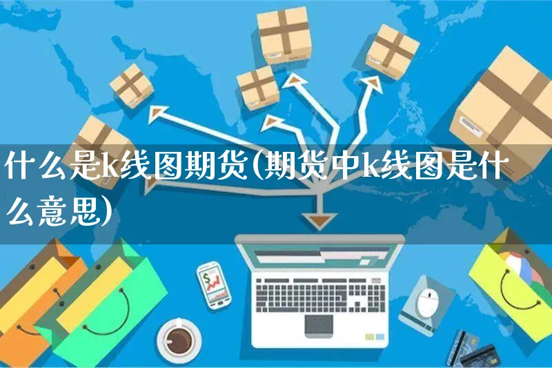 什么是k线图期货(期货中k线图是什么意思)_https://www.yunsqy.com_纳指期货_第1张