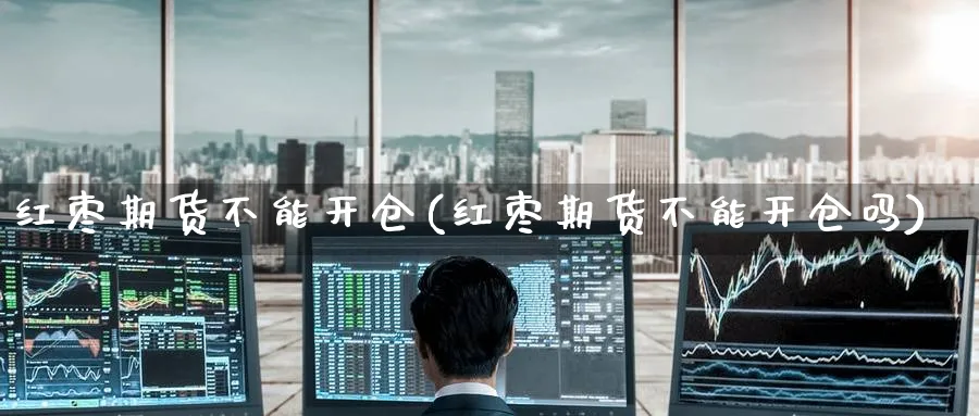 红枣期货不能开仓(红枣期货不能开仓吗)_期货整理_第1张_云上财经直播室 红枣期货不能开仓(红枣期货不能开仓吗)_https://www.yunsqy.com_期货整理_第1张