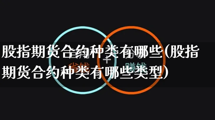 股指期货合约种类有哪些(股指期货合约种类有哪些类型)_https://www.yunsqy.com_原油期货_第1张