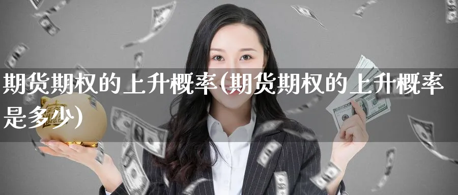 期货期权的上升概率(期货期权的上升概率是多少)_https://www.yunsqy.com_理财百科_第1张