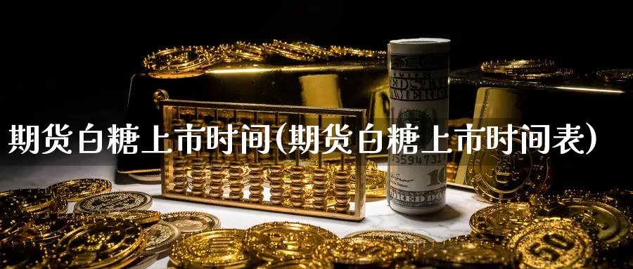 期货白糖上市时间(期货白糖上市时间表)_https://www.yunsqy.com_期货技术_第1张