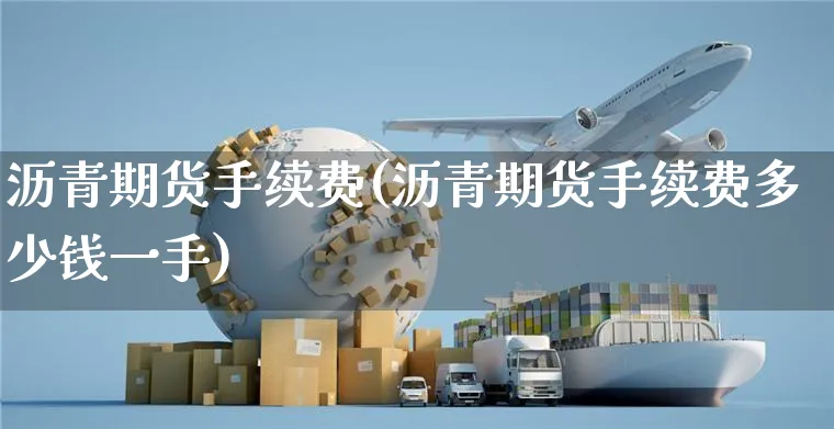 沥青期货手续费(沥青期货手续费多少钱一手)_https://www.yunsqy.com_期货分类_第1张