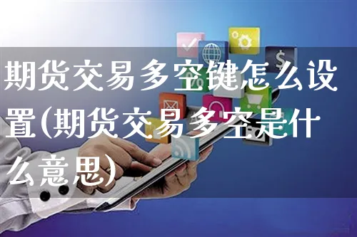 期货交易多空键怎么设置(期货交易多空是什么意思)_https://www.yunsqy.com_期货理财_第1张