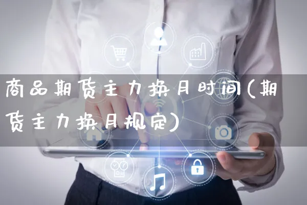 商品期货主力换月时间(期货主力换月规定)_https://www.yunsqy.com_期货技术_第1张