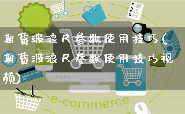 期货波浪尺参数使用技巧(期货波浪尺参数使用技巧视频)_https://www.yunsqy.com_原油期货_第1张