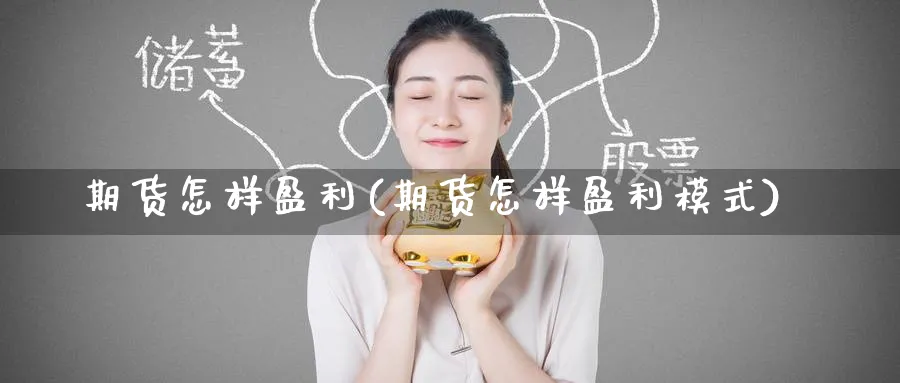 期货怎样盈利(期货怎样盈利模式)_https://www.yunsqy.com_原油期货_第1张