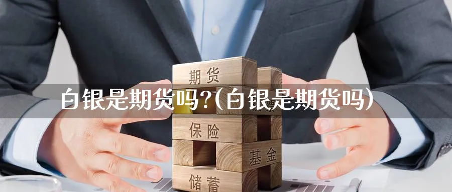 白银是期货吗?(白银是期货吗)_https://www.yunsqy.com_期货技术_第1张