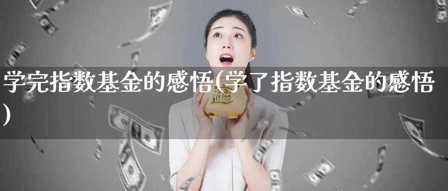 学完指数基金的感悟(学了指数基金的感悟)_https://www.yunsqy.com_期货入门_第1张