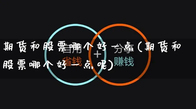 期货和股票哪个好一点(期货和股票哪个好一点呢)_https://www.yunsqy.com_期货入门_第1张