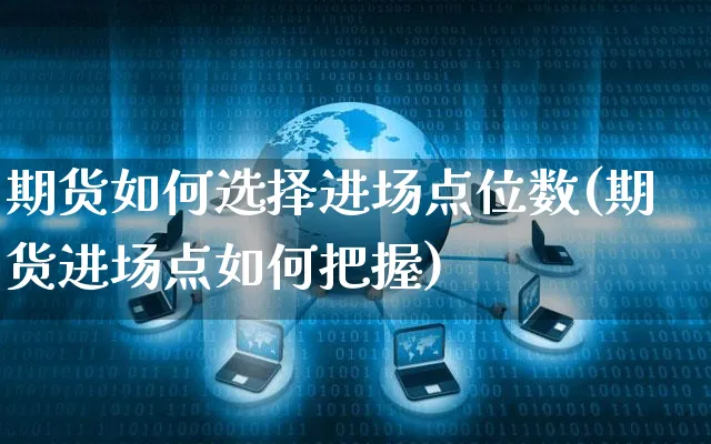 期货如何选择进场点位数(期货进场点如何把握)_https://www.yunsqy.com_期货直播_第1张