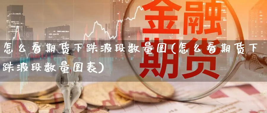 怎么看期货下跌波段数量图(怎么看期货下跌波段数量图表)_https://www.yunsqy.com_理财百科_第1张
