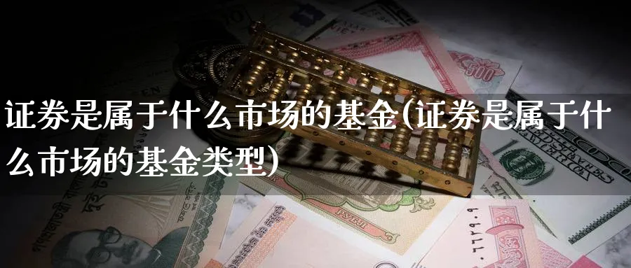 证券是属于什么市场的基金(证券是属于什么市场的基金类型)_黄金期货_第1张_云上财经直播室 证券是属于什么市场的基金(证券是属于什么市场的基金类型)_https://www.yunsqy.com_黄金期货_第1张