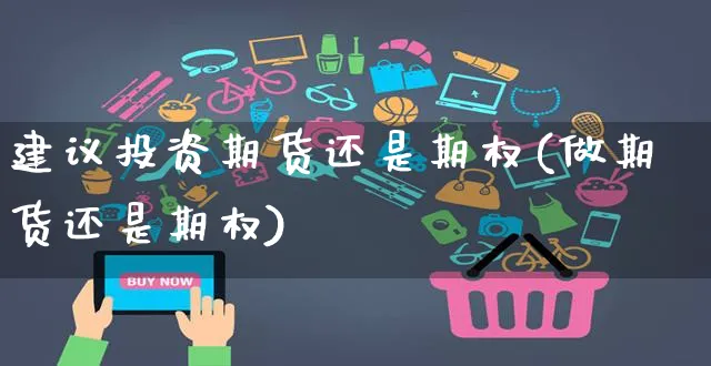 建议投资期货还是期权(做期货还是期权)_https://www.yunsqy.com_期货入门_第1张