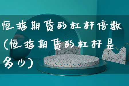 恒指期货的杠杆倍数(恒指期货的杠杆是多少)_https://www.yunsqy.com_黄金期货_第1张